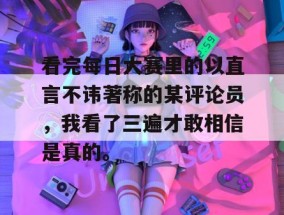 看完每日大赛里的以直言不讳著称的某评论员，我看了三遍才敢相信是真的。